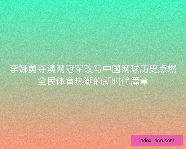 李娜勇夺澳网冠军改写中国网球历史点燃全民体育热潮的新时代篇章