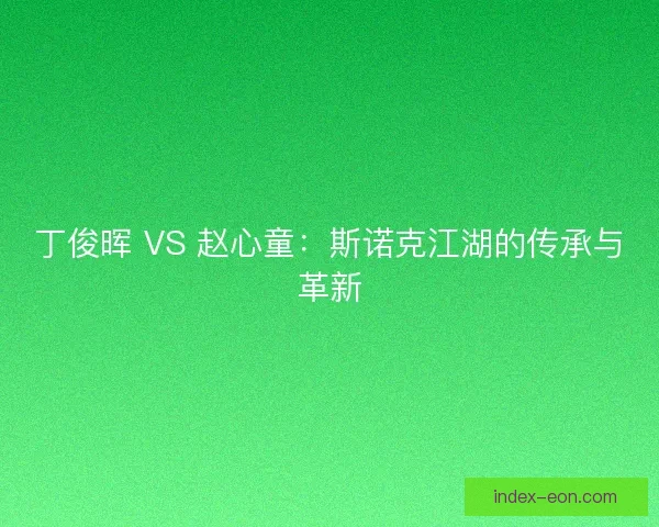 丁俊晖 VS 赵心童：斯诺克江湖的传承与革新