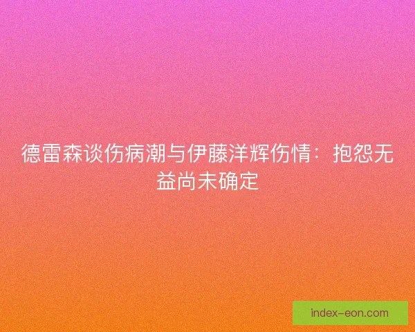 德雷森谈伤病潮与伊藤洋辉伤情：抱怨无益尚未确定