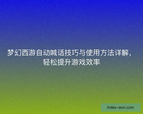 梦幻西游自动喊话技巧与使用方法详解，轻松提升游戏效率