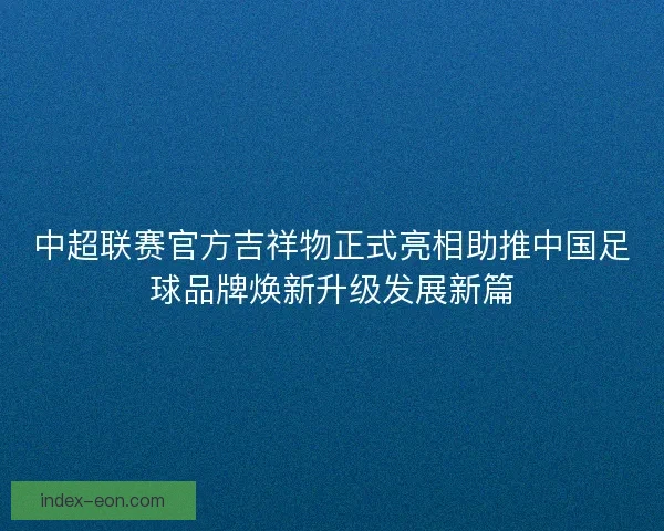 中超联赛官方吉祥物正式亮相助推中国足球品牌焕新升级发展新篇