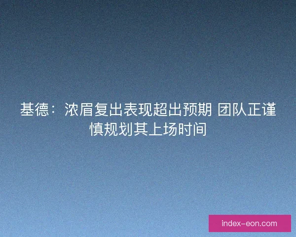 基德：浓眉复出表现超出预期 团队正谨慎规划其上场时间