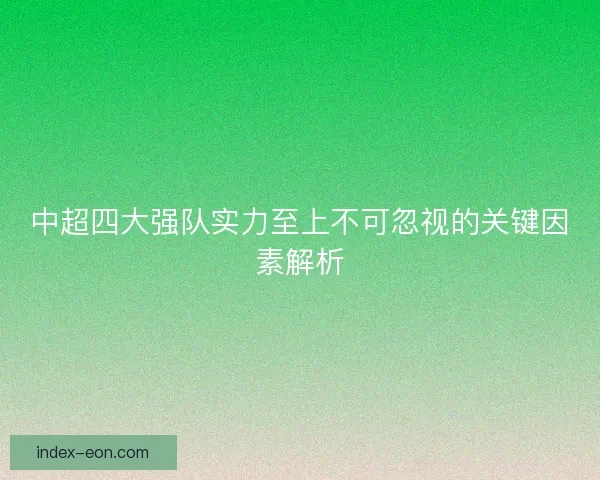 中超四大强队实力至上不可忽视的关键因素解析