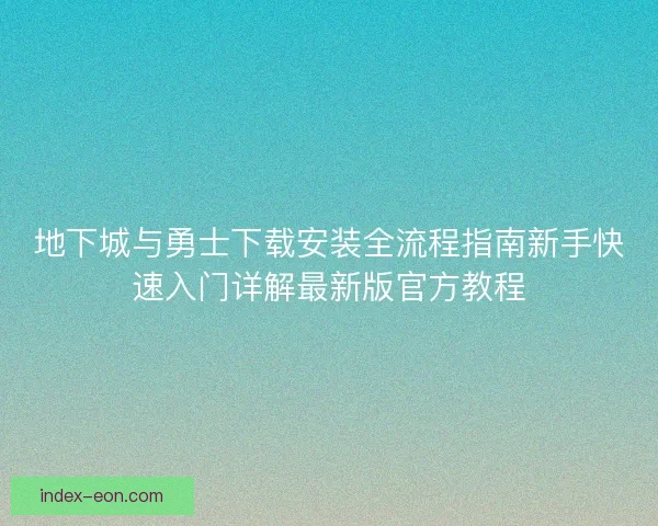 地下城与勇士下载安装全流程指南新手快速入门详解最新版官方教程 地下城与勇士下载安装全流程指南新手快速入门详解最新版官方教程