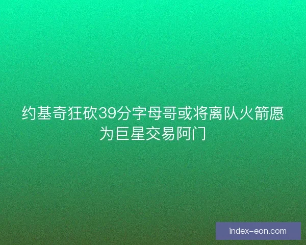 约基奇狂砍39分字母哥或将离队火箭愿为巨星交易阿门
