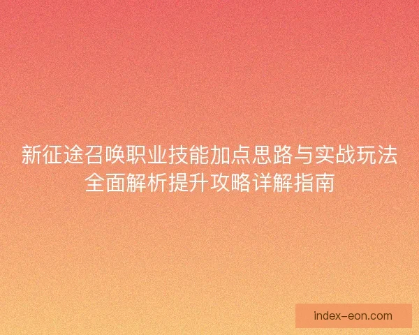 新征途召唤职业技能加点思路与实战玩法全面解析提升攻略详解指南