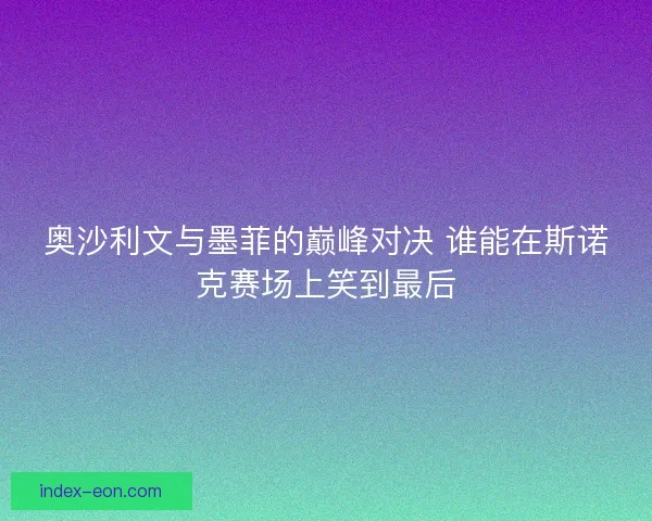 奥沙利文与墨菲的巅峰对决 谁能在斯诺克赛场上笑到最后