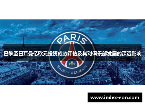 巴黎圣日耳曼亿欧元投资成效评估及其对俱乐部发展的深远影响