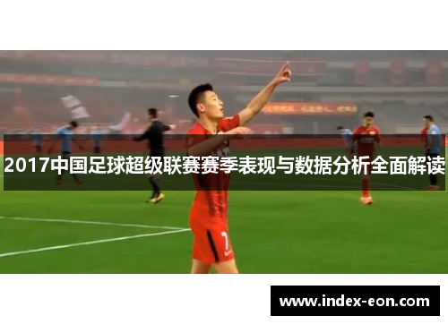 2017中国足球超级联赛赛季表现与数据分析全面解读