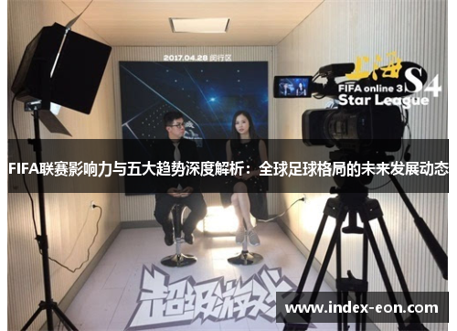 FIFA联赛影响力与五大趋势深度解析：全球足球格局的未来发展动态