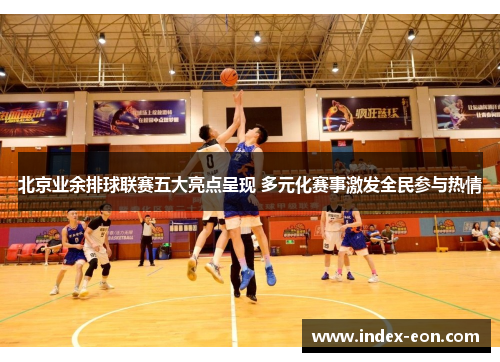 北京业余排球联赛五大亮点呈现 多元化赛事激发全民参与热情
