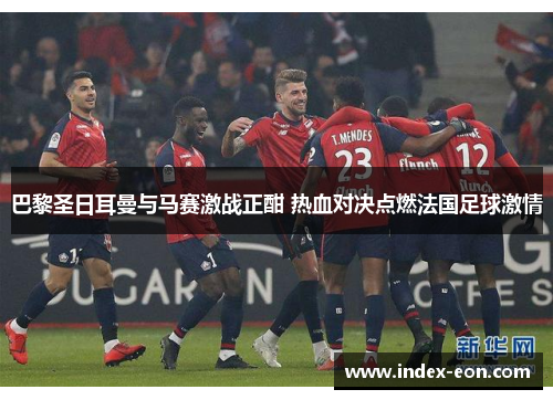 巴黎圣日耳曼与马赛激战正酣 热血对决点燃法国足球激情