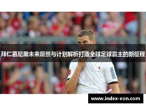 拜仁慕尼黑未来愿景与计划解析打造全球足球霸主的新征程