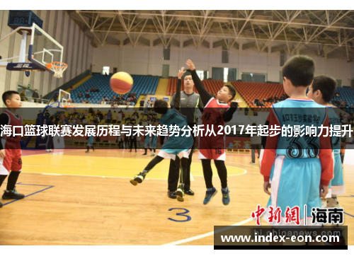 海口篮球联赛发展历程与未来趋势分析从2017年起步的影响力提升
