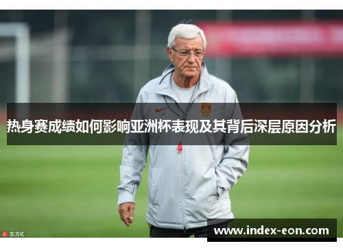 热身赛成绩如何影响亚洲杯表现及其背后深层原因分析