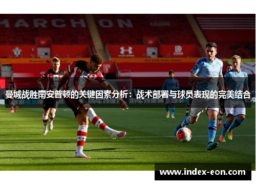 曼城战胜南安普顿的关键因素分析：战术部署与球员表现的完美结合