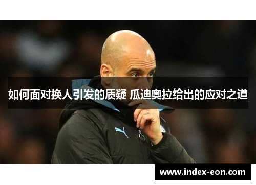 如何面对换人引发的质疑 瓜迪奥拉给出的应对之道