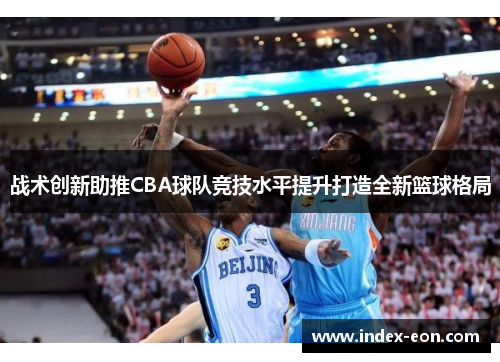 战术创新助推CBA球队竞技水平提升打造全新篮球格局