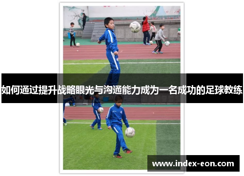 如何通过提升战略眼光与沟通能力成为一名成功的足球教练