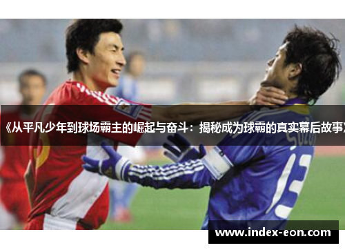 《从平凡少年到球场霸主的崛起与奋斗：揭秘成为球霸的真实幕后故事》