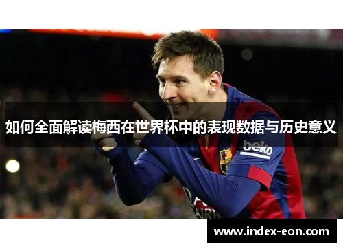 如何全面解读梅西在世界杯中的表现数据与历史意义