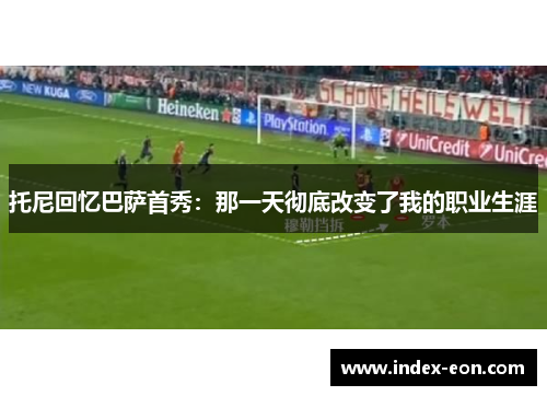 托尼回忆巴萨首秀：那一天彻底改变了我的职业生涯