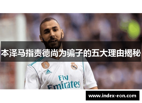 本泽马指责德尚为骗子的五大理由揭秘