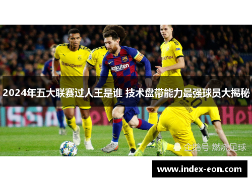 2024年五大联赛过人王是谁 技术盘带能力最强球员大揭秘