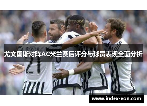 尤文图斯对阵AC米兰赛后评分与球员表现全面分析