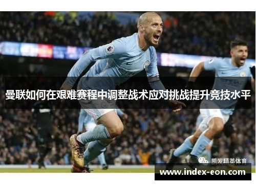 曼联如何在艰难赛程中调整战术应对挑战提升竞技水平