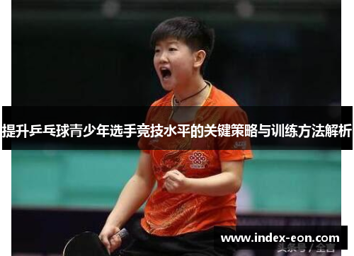 提升乒乓球青少年选手竞技水平的关键策略与训练方法解析