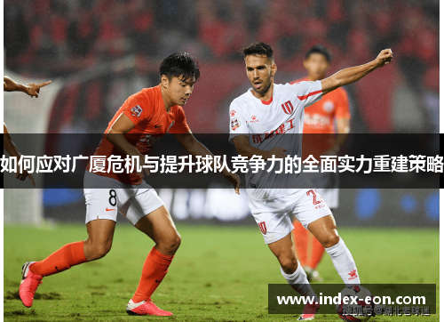 如何应对广厦危机与提升球队竞争力的全面实力重建策略