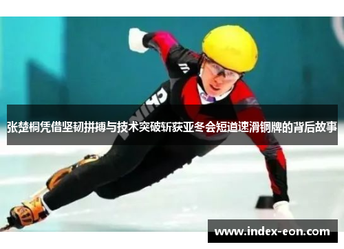 张楚桐凭借坚韧拼搏与技术突破斩获亚冬会短道速滑铜牌的背后故事