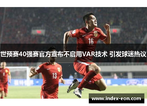 世预赛40强赛官方宣布不启用VAR技术 引发球迷热议