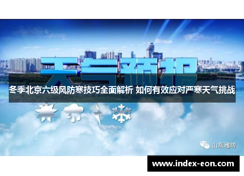 冬季北京六级风防寒技巧全面解析 如何有效应对严寒天气挑战