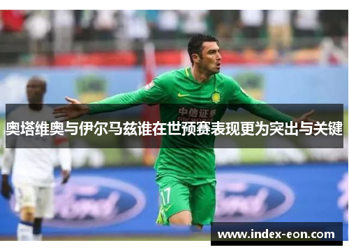 奥塔维奥与伊尔马兹谁在世预赛表现更为突出与关键
