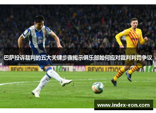 巴萨投诉裁判的五大关键步骤揭示俱乐部如何应对裁判判罚争议
