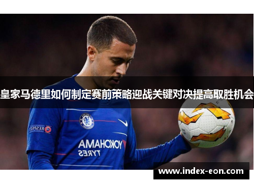 皇家马德里如何制定赛前策略迎战关键对决提高取胜机会