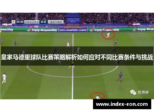 皇家马德里球队比赛策略解析如何应对不同比赛条件与挑战