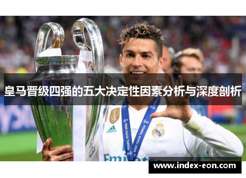 皇马晋级四强的五大决定性因素分析与深度剖析
