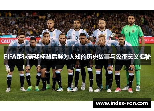 FIFA足球赛奖杯背后鲜为人知的历史故事与象征意义揭秘