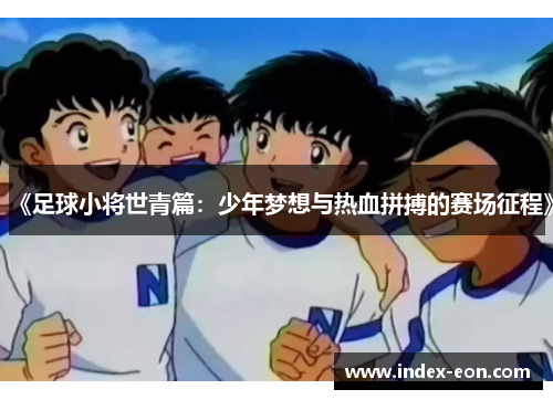 《足球小将世青篇:少年梦想与热血拼搏的赛场征程》