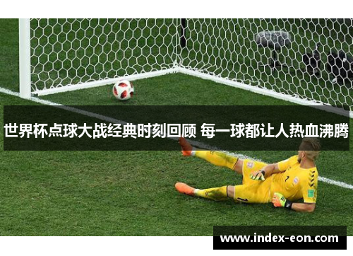 世界杯点球大战经典时刻回顾 每一球都让人热血沸腾