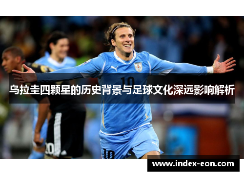 乌拉圭四颗星的历史背景与足球文化深远影响解析