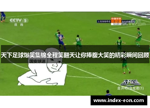 天下足球爆笑集锦全程笑翻天让你捧腹大笑的精彩瞬间回顾