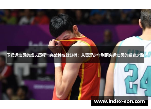 卫猛运动员的成长历程与突破性成就分析：从青涩少年到顶尖运动员的蜕变之路