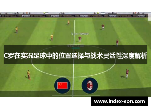 C罗在实况足球中的位置选择与战术灵活性深度解析