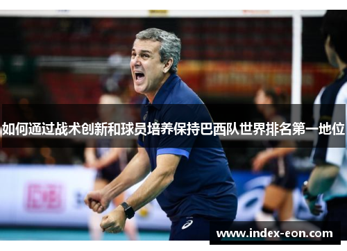 如何通过战术创新和球员培养保持巴西队世界排名第一地位 如何通过战术创新和球员培养保持巴西队世界排名第一地位