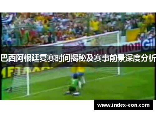 巴西阿根廷复赛时间揭秘及赛事前景深度分析