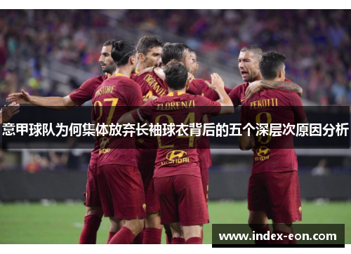意甲球队为何集体放弃长袖球衣背后的五个深层次原因分析